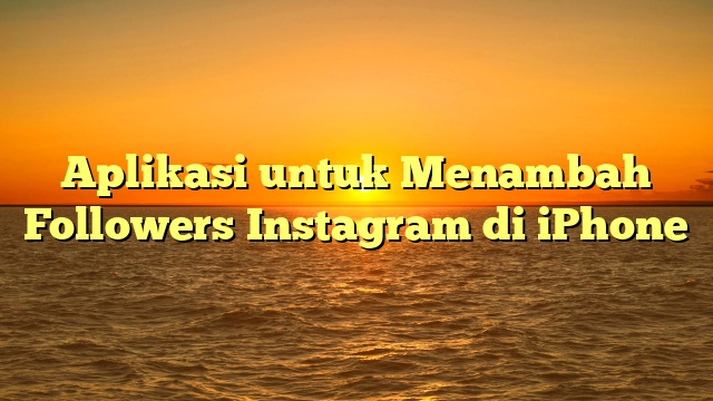 Aplikasi untuk Menambah Followers Instagram di iPhone