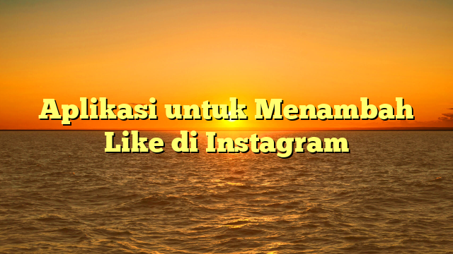Aplikasi untuk Menambah Like di Instagram