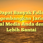 Cara Dapat Banyak Followers: Mengembangkan Jaringan Sosial Media Anda dengan Lebih Santai