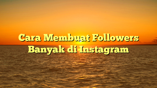 Cara Membuat Followers Banyak di Instagram