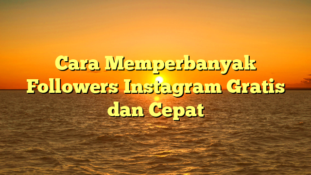 Cara Memperbanyak Followers Instagram Gratis dan Cepat