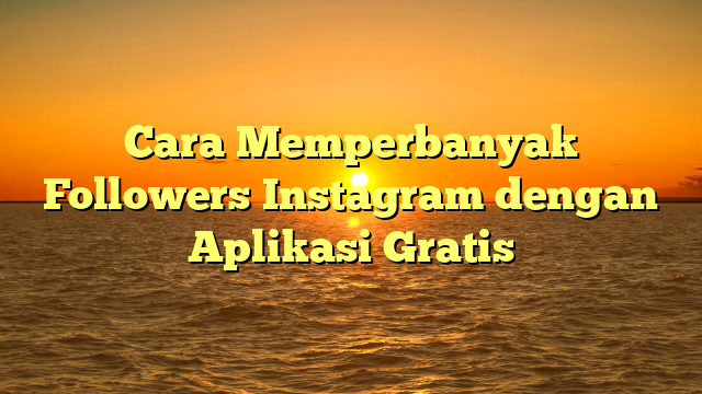 Cara Memperbanyak Followers Instagram dengan Aplikasi Gratis