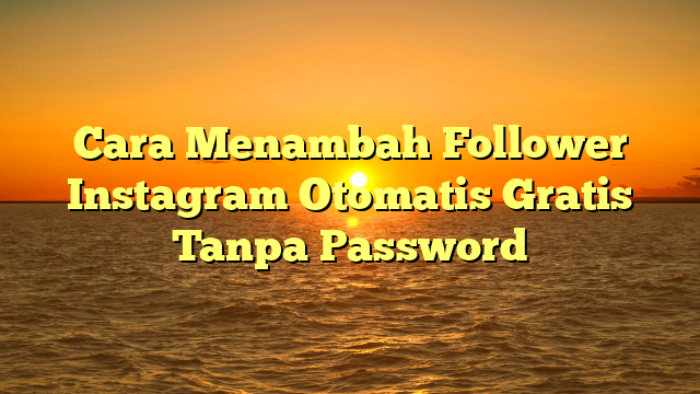 Cara Menambah Follower Instagram Otomatis Gratis Tanpa Password