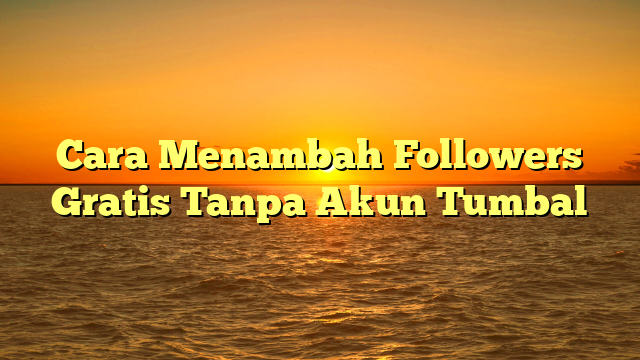 Cara Menambah Followers Gratis Tanpa Akun Tumbal