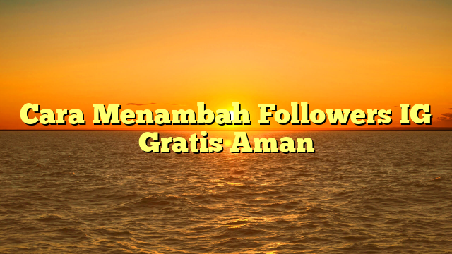 Cara Menambah Followers IG Gratis Aman