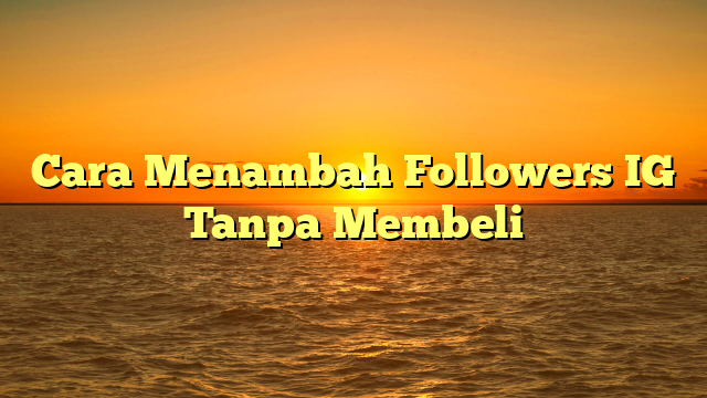 Cara Menambah Followers IG Tanpa Membeli