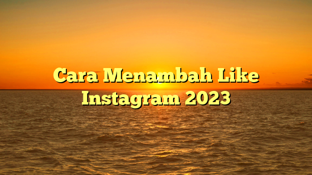 Cara Menambah Like Instagram 2023