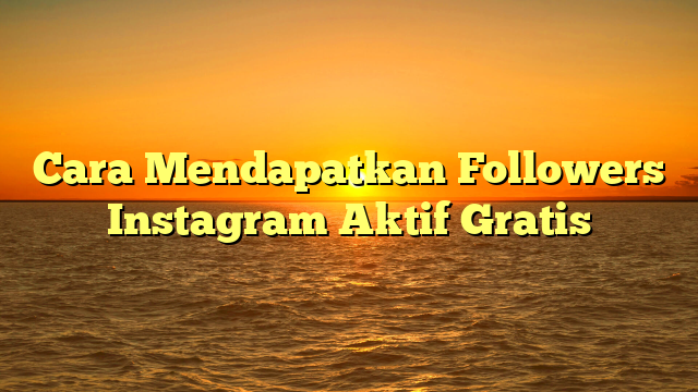 Cara Mendapatkan Followers Instagram Aktif Gratis