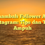 Menambah Follower Aktif Instagram: Tips dan Trik Ampuh