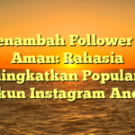 Menambah Follower IG Aman: Rahasia Meningkatkan Popularitas Akun Instagram Anda