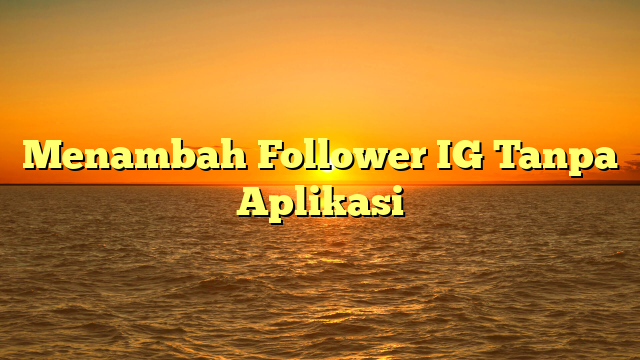 Menambah Follower IG Tanpa Aplikasi