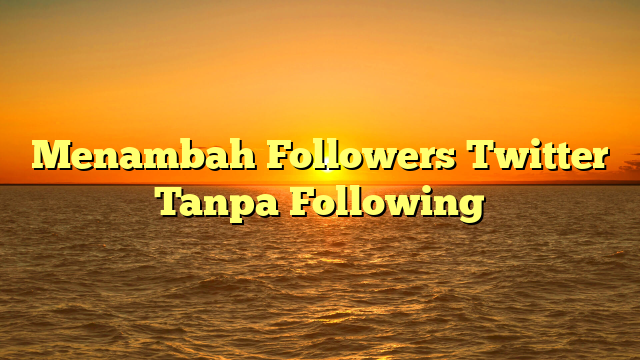 Menambah Followers Twitter Tanpa Following