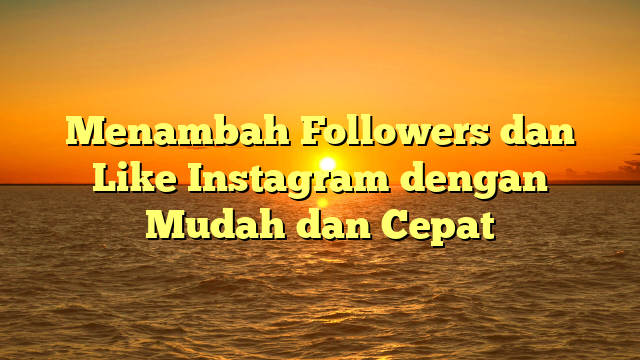 Menambah Followers dan Like Instagram dengan Mudah dan Cepat