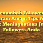 Penambah Followers Instagram Aman: Tips Ampuh untuk Meningkatkan Jumlah Followers Anda