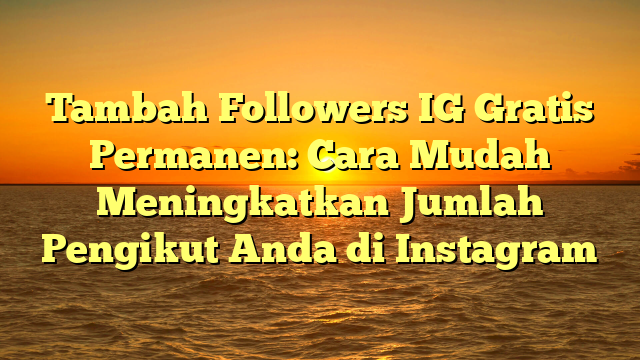 Tambah Followers IG Gratis Permanen: Cara Mudah Meningkatkan Jumlah Pengikut Anda di Instagram