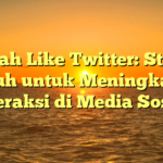 Tambah Like Twitter: Strategi Ampuh untuk Meningkatkan Interaksi di Media Sosial