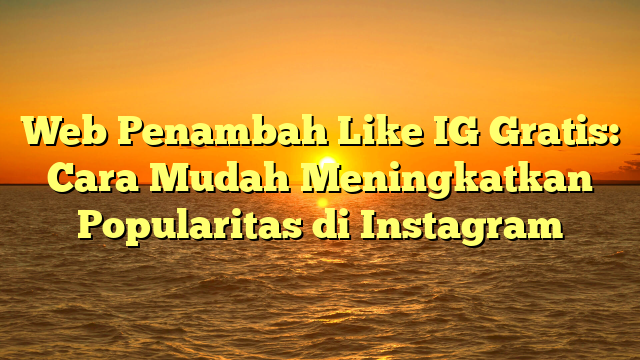 Web Penambah Like IG Gratis: Cara Mudah Meningkatkan Popularitas di Instagram
