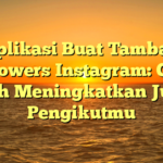 Aplikasi Buat Tambah Followers Instagram: Cara Mudah Meningkatkan Jumlah Pengikutmu