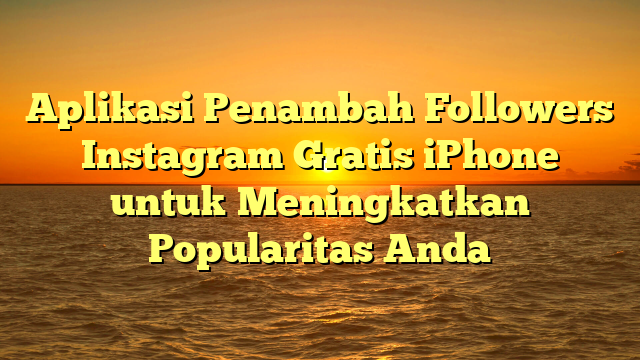 Aplikasi Penambah Followers Instagram Gratis iPhone untuk Meningkatkan Popularitas Anda