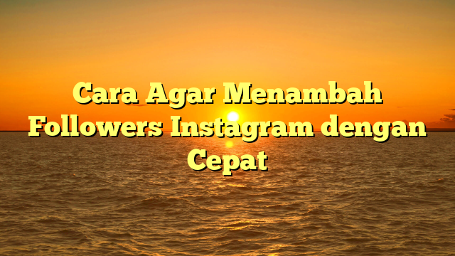 Cara Agar Menambah Followers Instagram dengan Cepat