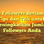 Cara Followers Bertambah: Tips dan Trik untuk Meningkatkan Jumlah Followers Anda
