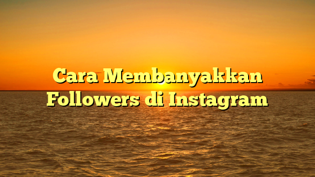 Cara Membanyakkan Followers di Instagram