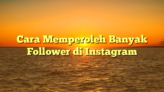 Cara Memperoleh Banyak Follower di Instagram