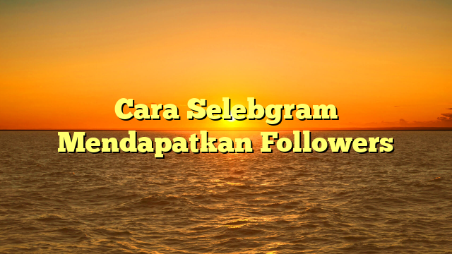 Cara Selebgram Mendapatkan Followers