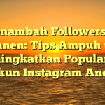 Menambah Followers IG Permanen: Tips Ampuh untuk Meningkatkan Popularitas Akun Instagram Anda