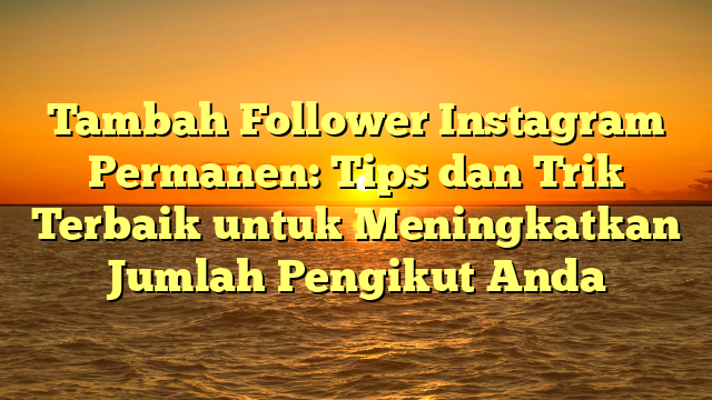 Tambah Follower Instagram Permanen: Tips dan Trik Terbaik untuk Meningkatkan Jumlah Pengikut Anda