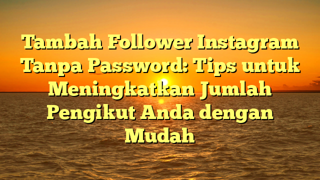Tambah Follower Instagram Tanpa Password: Tips untuk Meningkatkan Jumlah Pengikut Anda dengan Mudah