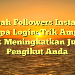 Tambah Followers Instagram Tanpa Login: Trik Ampuh untuk Meningkatkan Jumlah Pengikut Anda