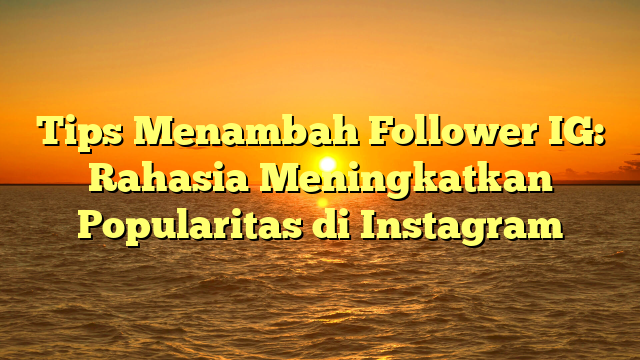 Tips Menambah Follower IG: Rahasia Meningkatkan Popularitas di Instagram