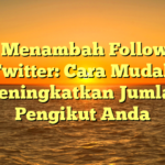 Tips Menambah Follower di Twitter: Cara Mudah Meningkatkan Jumlah Pengikut Anda